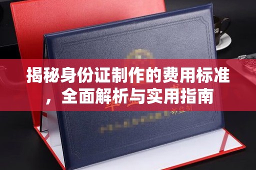 会理揭秘身份证制作的费用标准，全面解析与实用指南